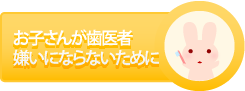 お子さんが歯医者嫌いにならないために