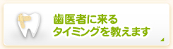 歯医者に来るタイミングを教えます