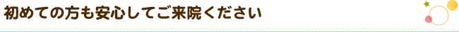 初めての方も安心してご来院ください