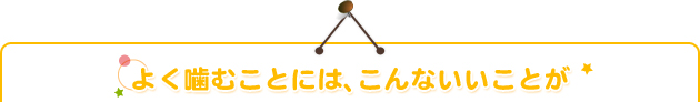 よく噛むことには、こんないいことが